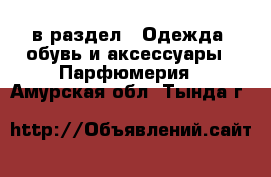  в раздел : Одежда, обувь и аксессуары » Парфюмерия . Амурская обл.,Тында г.